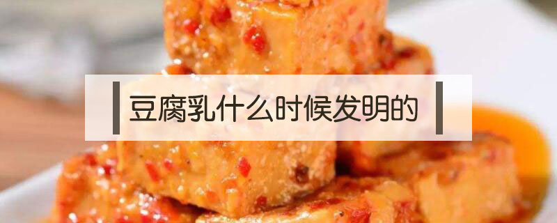 豆腐乳什么时候发明的