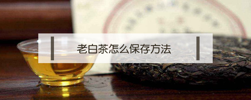 老白茶怎么保存方法