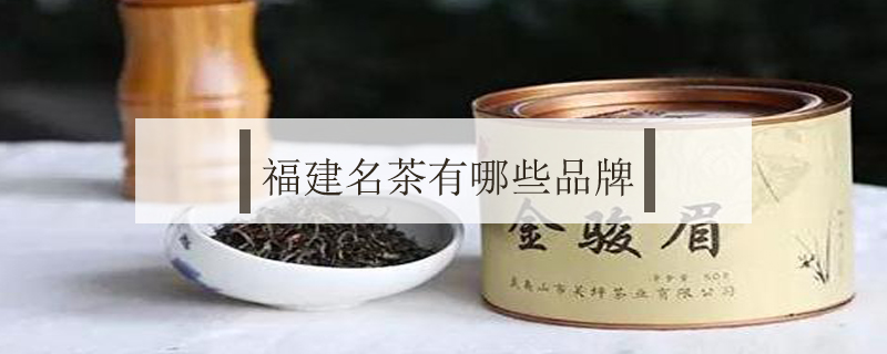 福建名茶有哪些品牌