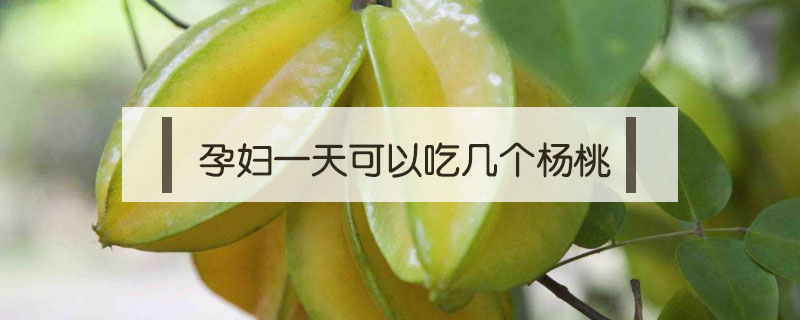 孕妇一天可以吃几个杨桃