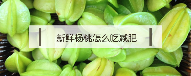 新鲜杨桃怎么吃减肥