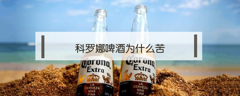 科罗娜啤酒为什么苦