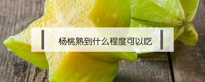杨桃熟到什么程度可以吃