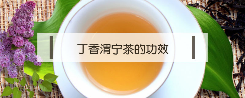 丁香渭宁茶的功效