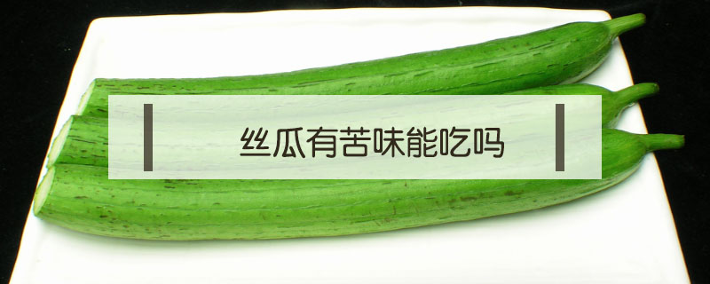 丝瓜有苦味能吃吗