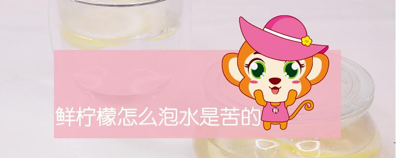 鲜柠檬怎么泡水是苦的