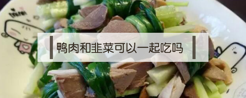 鸭肉和韭菜可以一起吃吗