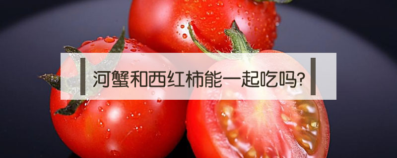 河蟹和西红柿能一起吃吗?