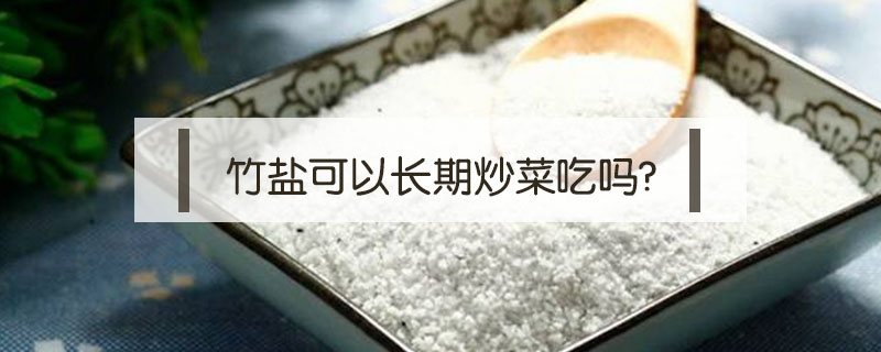 竹盐可以长期炒菜吃吗?