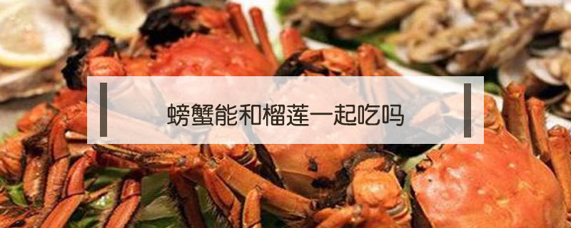 螃蟹能和榴莲一起吃吗