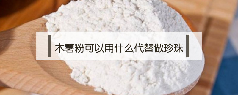 木薯粉可以用什么代替做珍珠