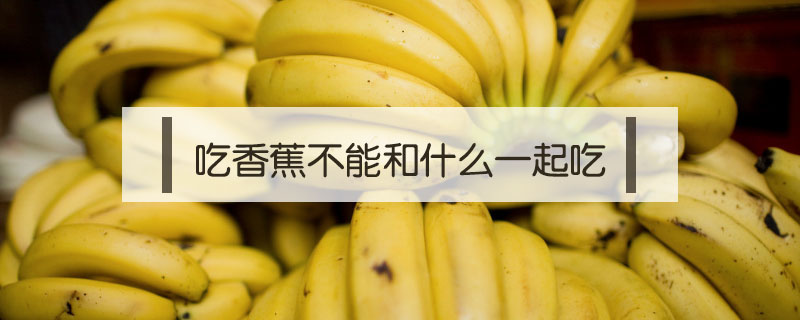 吃香蕉不能和什么一起吃
