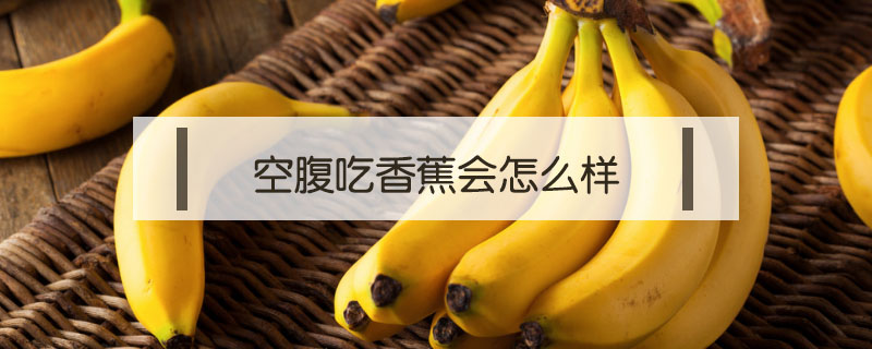 空腹吃香蕉的好处和坏处