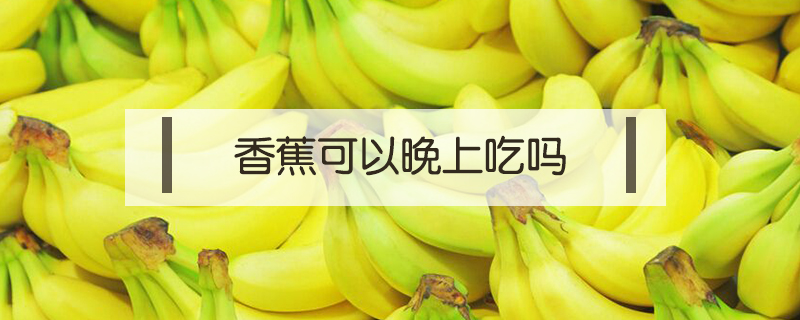 香蕉可以晚上吃吗