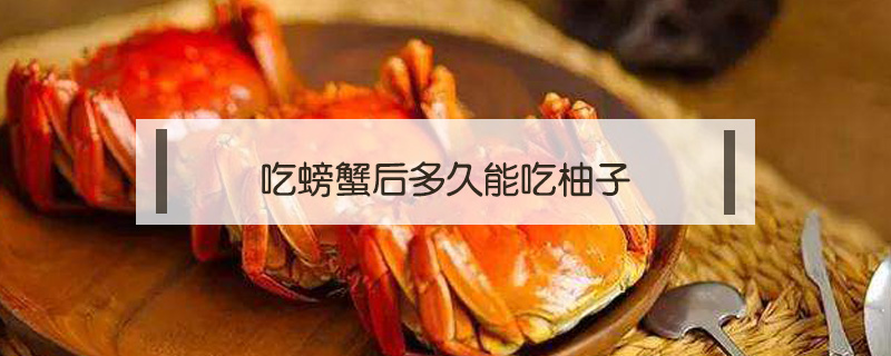 吃螃蟹后多久能吃柚子