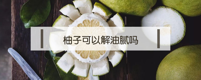 柚子可以解油腻吗