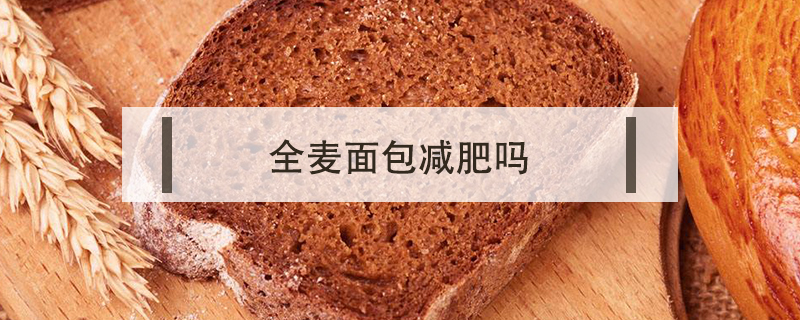 全麦面包减肥吗