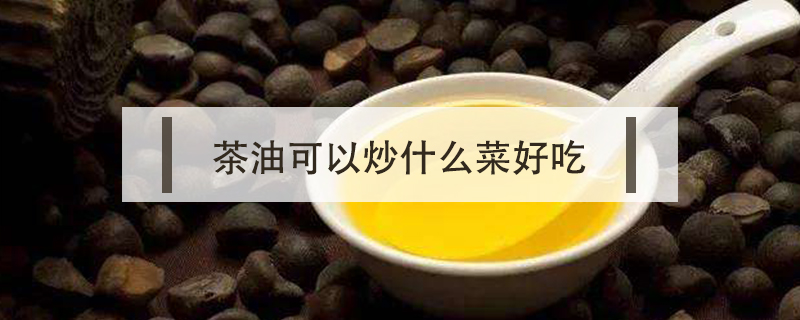 茶油可以炒什么菜好吃