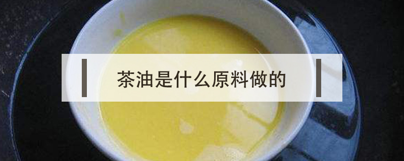 茶油是什么原料做的