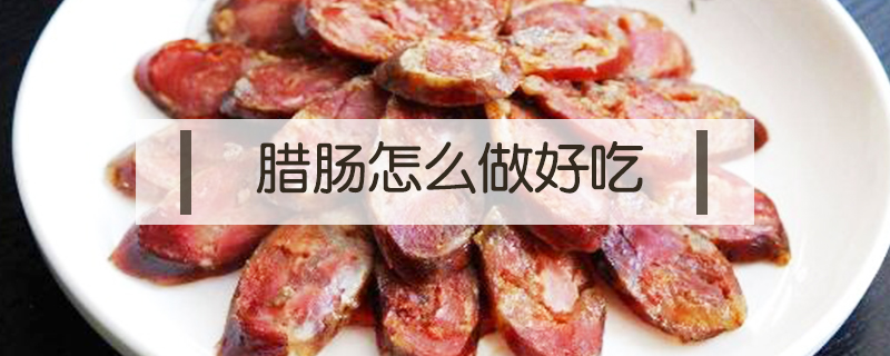 腊肠怎么做好吃