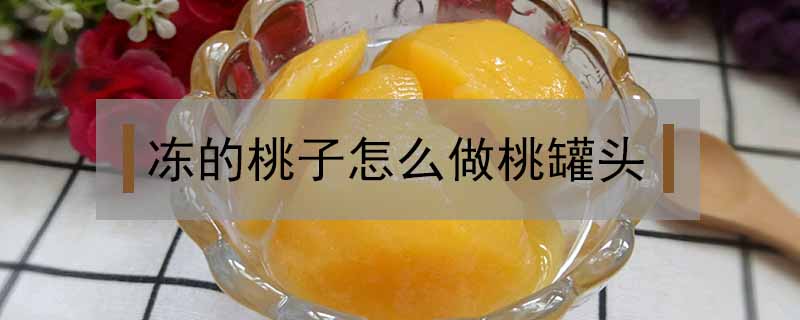 冻的桃子怎么做桃罐头