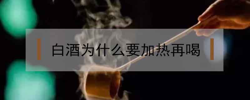 白酒为什么要加热再喝