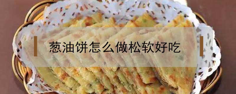 葱油饼怎么做松软好吃