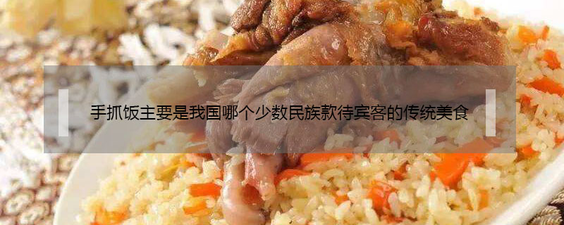 手抓饭主要是我国哪个少数民族款待宾客的传统美食