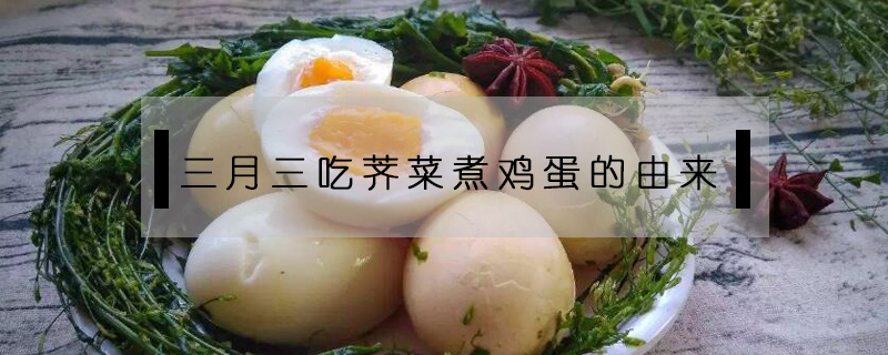 三月三吃荠菜煮鸡蛋的由来