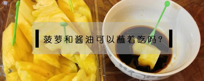 菠萝和酱油可以蘸着吃吗?