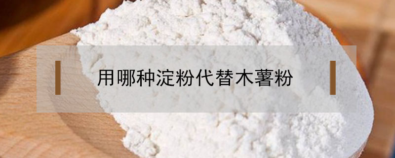 用哪种淀粉代替木薯粉