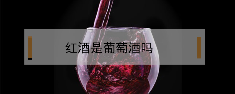 红酒是葡萄酒吗