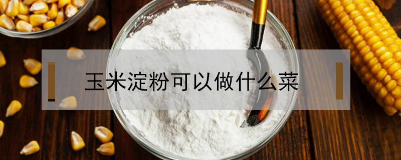 玉米淀粉可以做什么菜