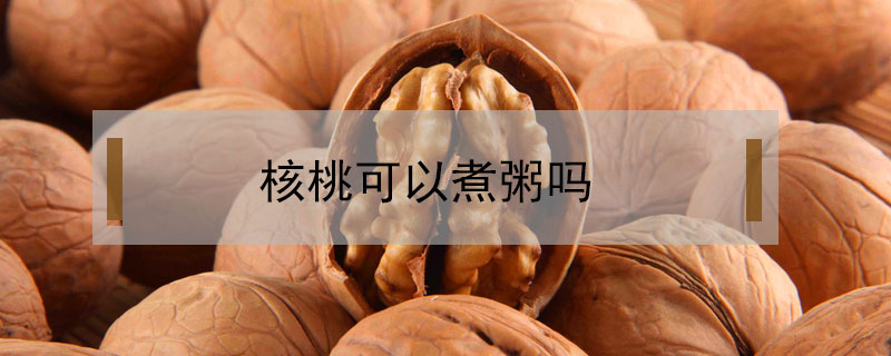 核桃可以煮粥吗