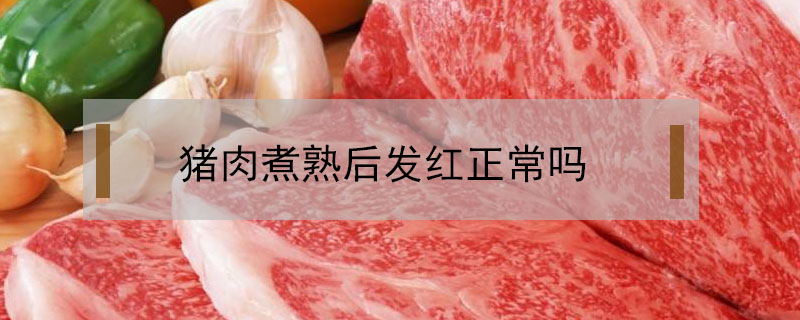 猪肉煮熟后发红正常吗