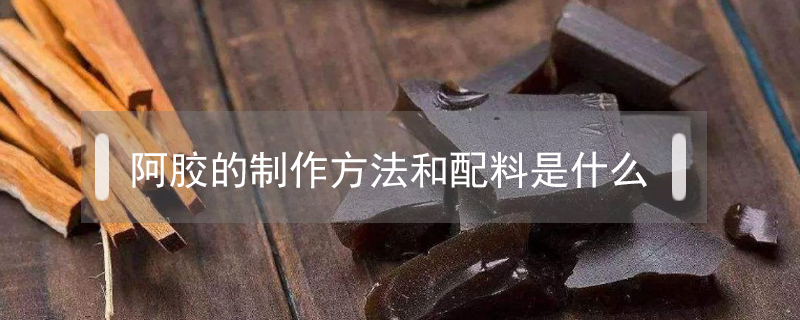 阿胶的制作方法和配料是什么