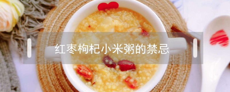 红枣枸杞小米粥的禁忌