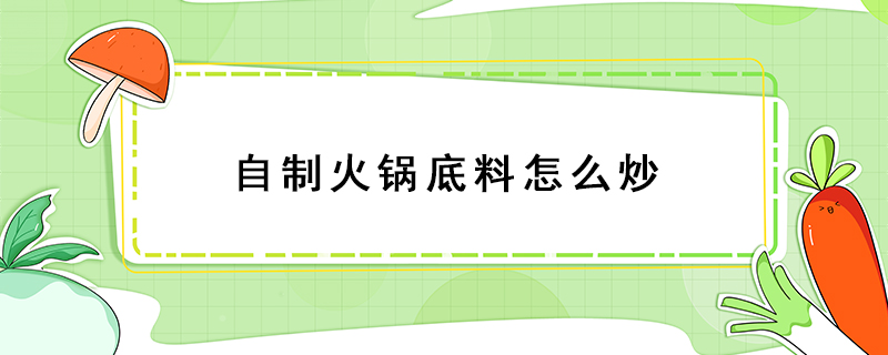 自制火锅底料怎么炒