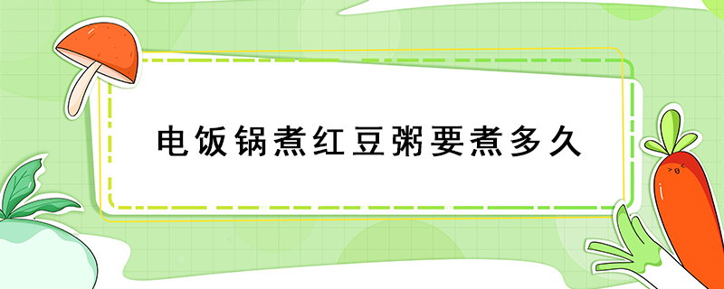 电饭锅煮红豆粥要煮多久