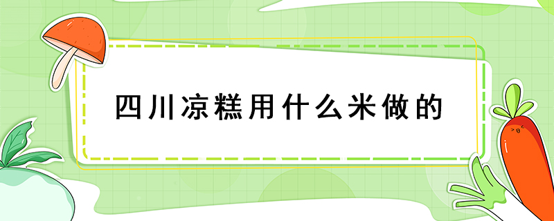 四川凉糕用什么米做的