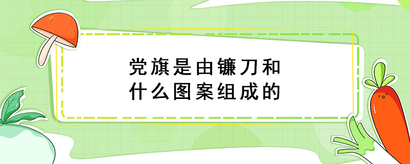 党旗是由镰刀和什么图案组成的