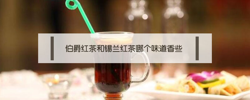 伯爵红茶和锡兰红茶哪个味道香些