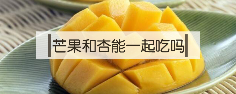 芒果和杏能一起吃吗
