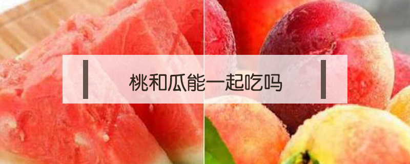 桃和瓜能一起吃吗