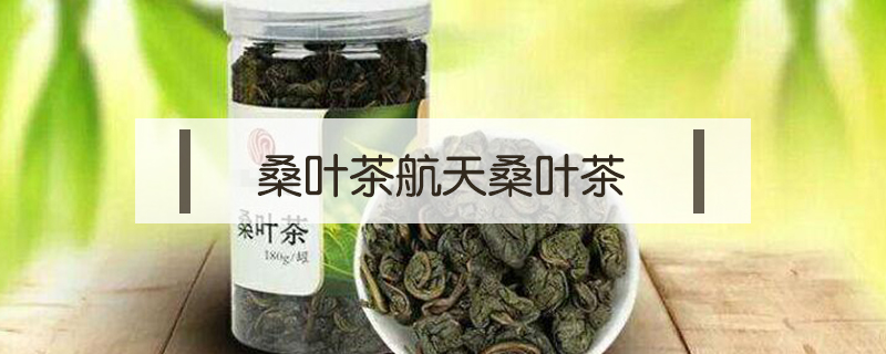 桑叶茶航天桑叶茶