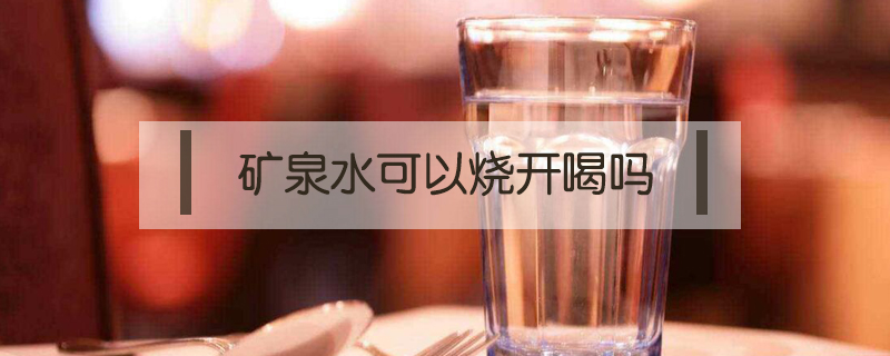 矿泉水可以烧开喝吗