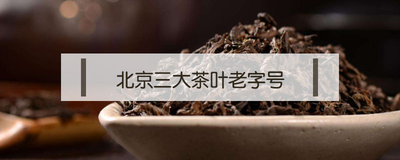 北京三大茶叶老字号