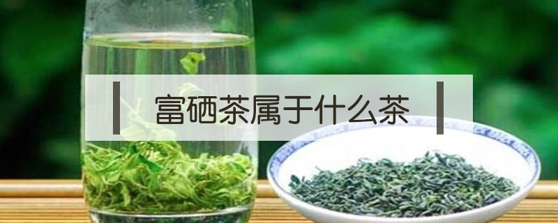 富硒茶属于什么茶