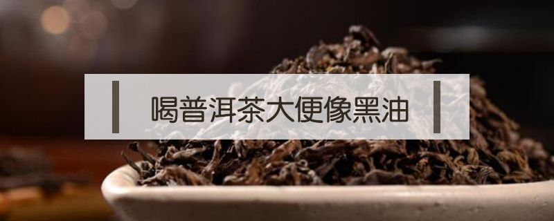 喝普洱茶大便像黑油