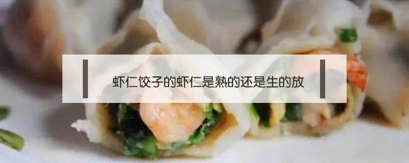 虾仁饺子的虾仁是熟的还是生的放